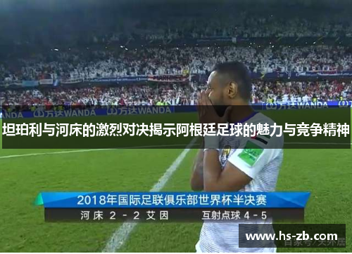 坦珀利与河床的激烈对决揭示阿根廷足球的魅力与竞争精神